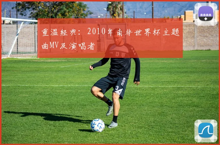 重温经典：2010年南非世界杯主题曲MV及演唱者