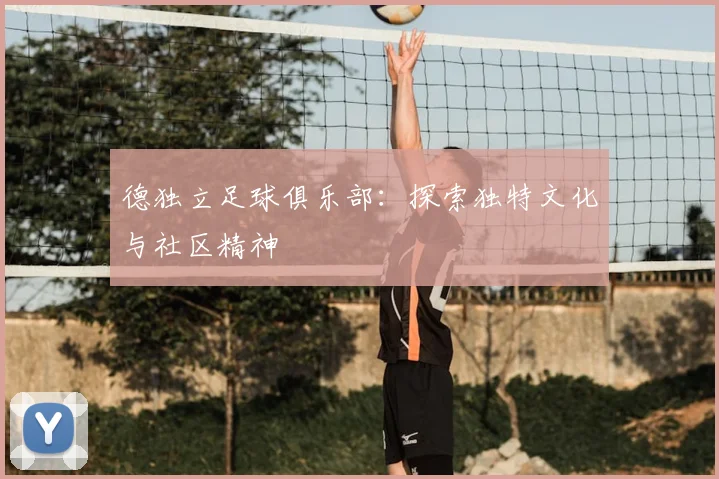 德独立足球俱乐部：探索独特文化与社区精神