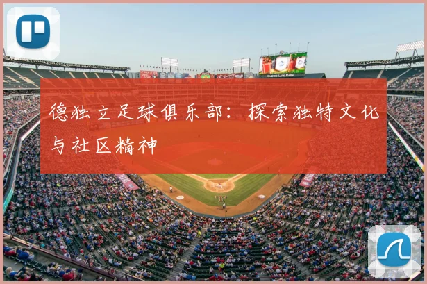 德独立足球俱乐部:探索独特文化与社区精神