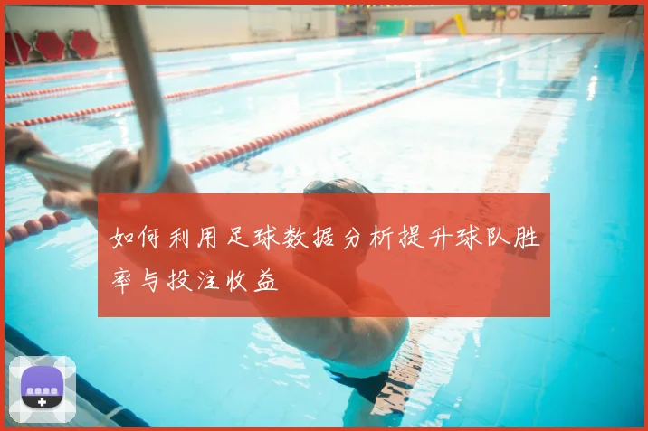 如何利用足球数据分析提升球队胜率与投注收益