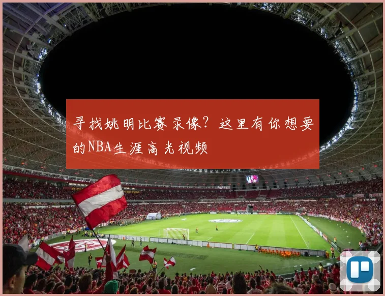 寻找姚明比赛录像?这里有你想要的NBA生涯高光视频