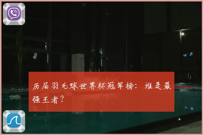 历届羽毛球世界杯冠军榜:谁是最强王者?