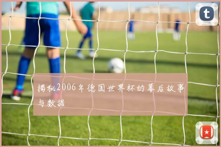 揭秘2006年德国世界杯的幕后故事与数据
