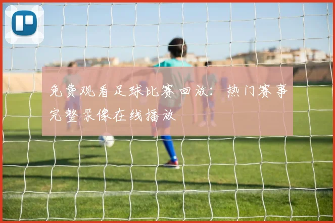 免费观看足球比赛回放：热门赛事完整录像在线播放