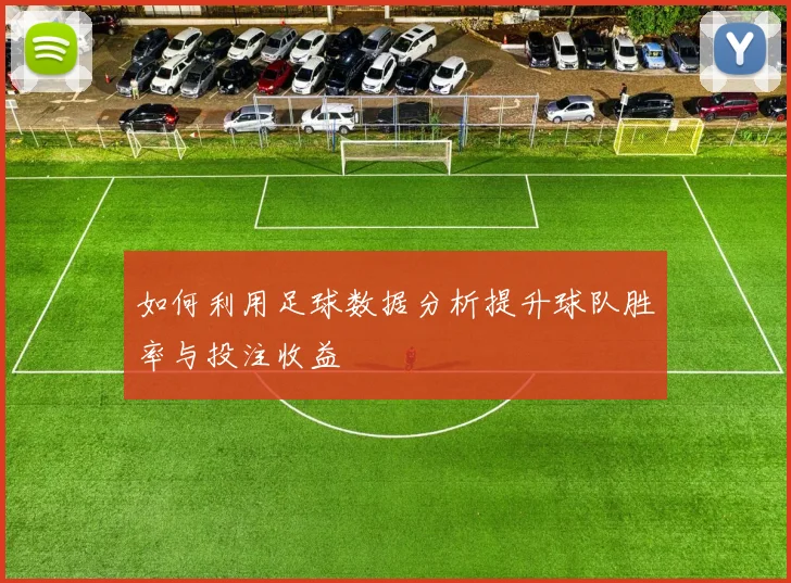 如何利用足球数据分析提升球队胜率与投注收益
